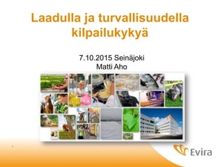 1
Laadulla ja turvallisuudella
kilpailukykyä
7.10.2015 Seinäjoki
Matti Aho
 