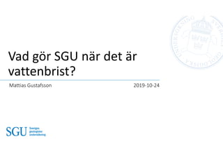 Vad gör SGU när det är
vattenbrist?
Mattias Gustafsson 2019-10-24
 