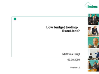 Low budget tooling-
Excel-lent?
Matthias Daigl
03.08.2009
Version 1.5
 