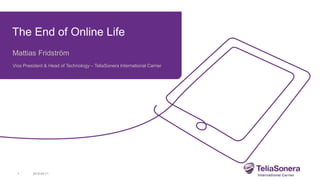 The End of Online Life
Mattias Fridström
Vice President & Head of Technology – TeliaSonera International Carrier
2015-03-111
 