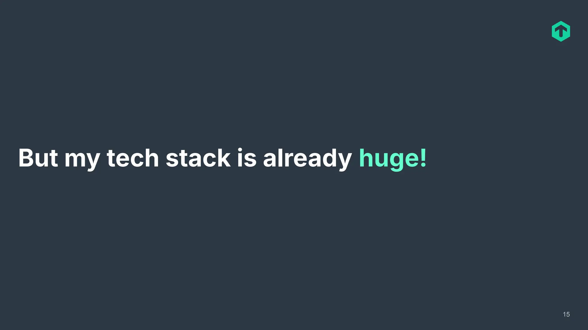 But my tech stack is already huge!
15
 