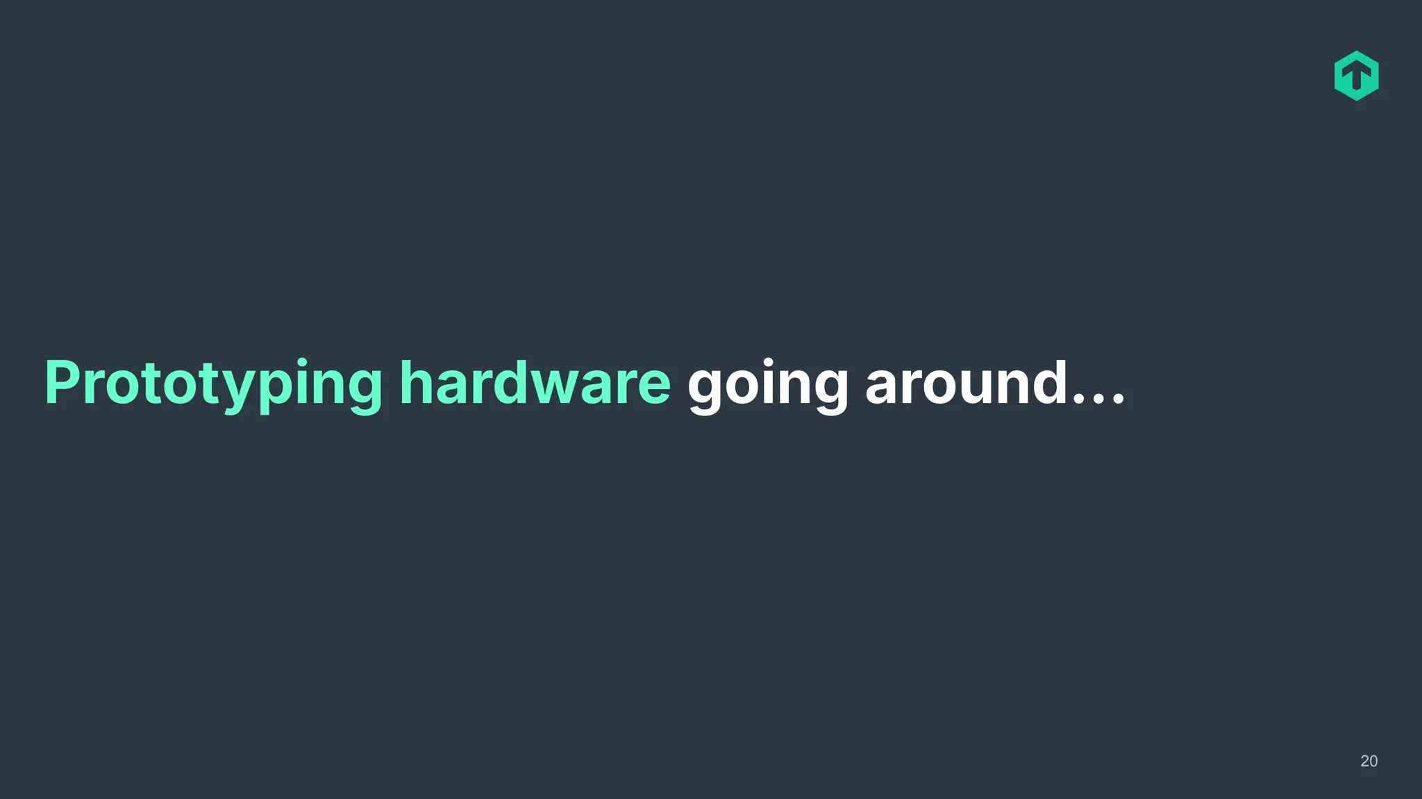 Prototyping hardware going around…
20
 