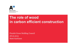 The role of wood
in carbon efficient construction

Finnish Green Building Council
28.02.2013
Matti Kuittinen
 