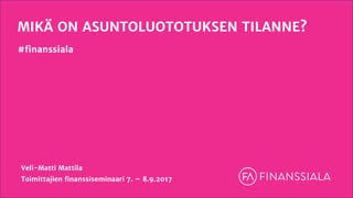 MIKÄ ON ASUNTOLUOTOTUKSEN TILANNE?
Veli-Matti Mattila
Toimittajien finanssiseminaari 7. – 8.9.2017
#finanssiala
 