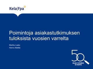 Poimintoja asiakastutkimuksen
tuloksista vuosien varrelta
Markku Laatu
Hannu Mattila
 