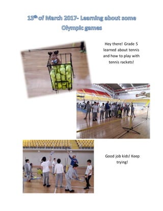Hey there! Grade 5
learned about tennis
and how to play with
tennis rackets!
Good job kids! Keep
trying!
 