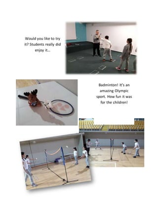 Would you like to try
it? Students really did
enjoy it…
Badminton! It’s an
amazing Olympic
sport. How fun it was
for the children!
 