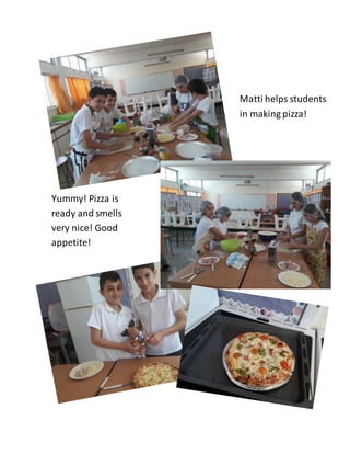 Matti helps students
in making pizza!
Yummy! Pizza is
ready and smells
very nice! Good
appetite!
 