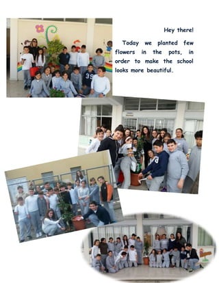 Hey there!
Today we planted few
flowers in the pots, in
order to make the school
looks more beautiful.
 