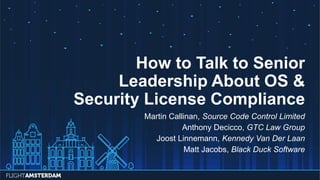 Martin Callinan, Source Code Control Limited
Anthony Decicco, GTC Law Group
Joost Linnemann, Kennedy Van Der Laan
Matt Jacobs, Black Duck Software
How to Talk to Senior
Leadership About OS &
Security License Compliance
 