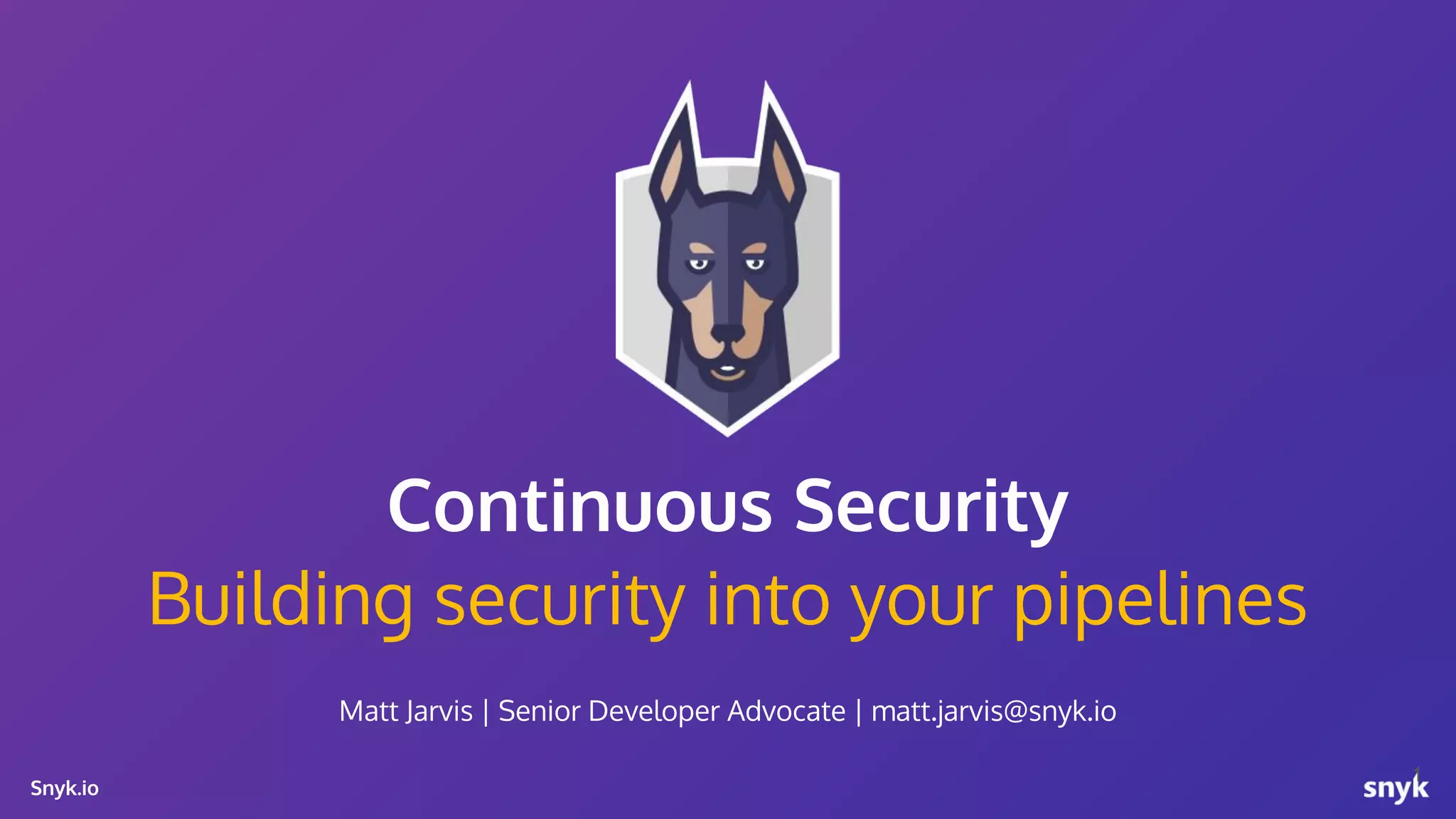 Snyk.io Building security into your pipelines Matt Jarvis | Senior Developer Advocate | matt.jarvis@snyk.io Continuous Security 1 