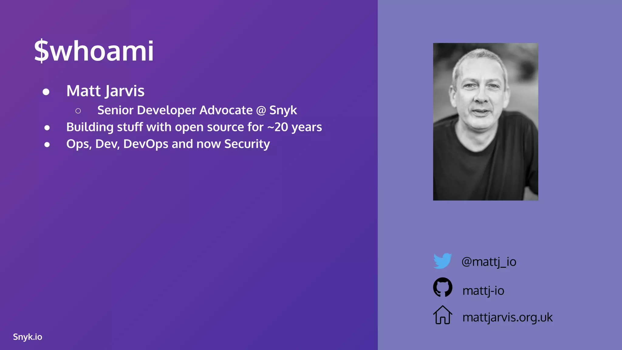 Snyk.io ● Matt Jarvis ○ Senior Developer Advocate @ Snyk ● Building stuﬀ with open source for ~20 years ● Ops, Dev, DevOps and now Security $whoami @mattj_io mattj-io mattjarvis.org.uk 