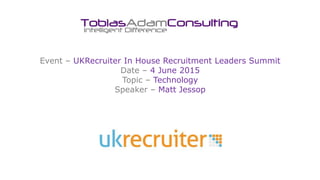 Event – UKRecruiter In House Recruitment Leaders Summit
Date – 4 June 2015
Topic – Technology
Speaker – Matt Jessop
 