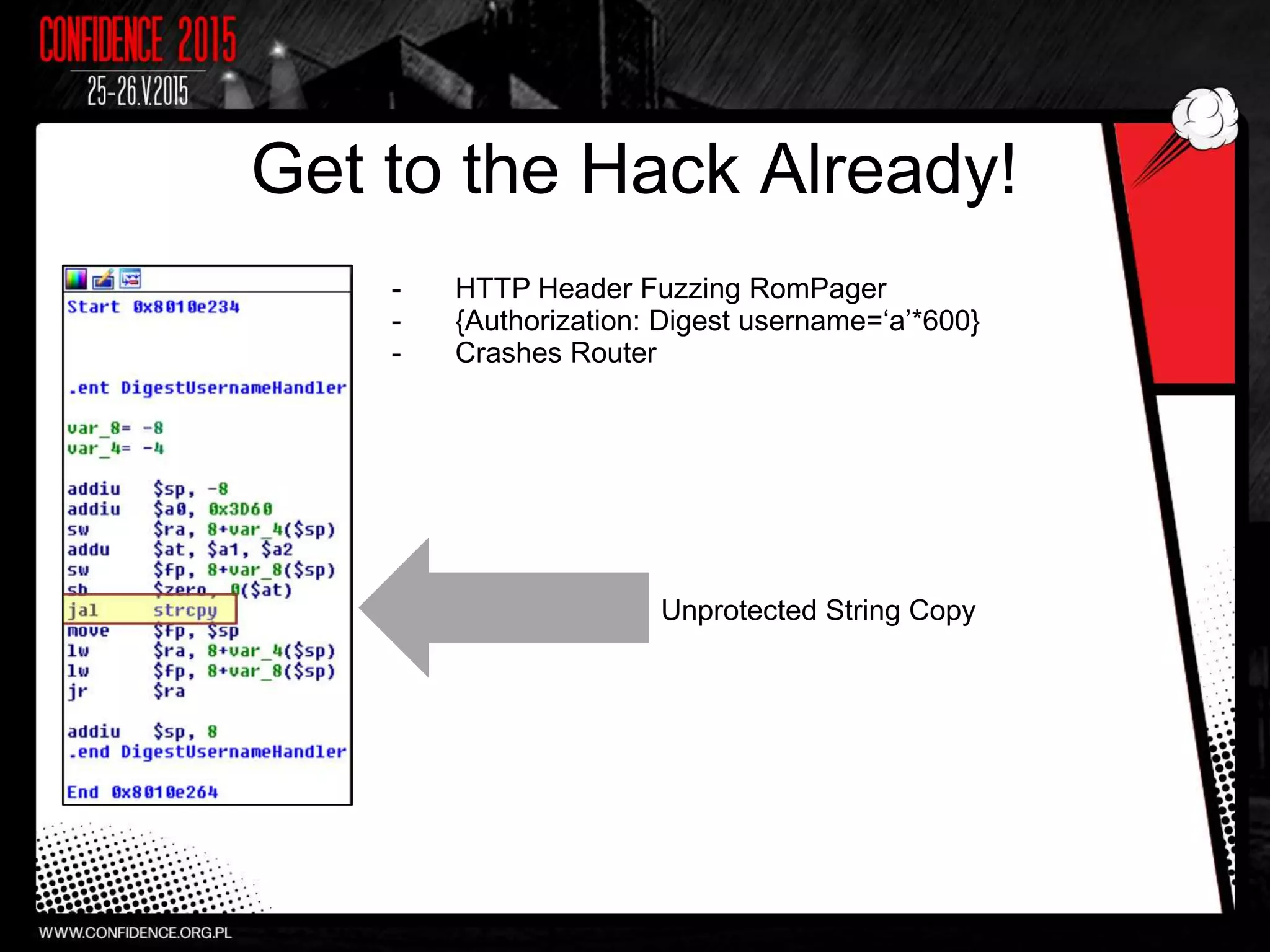 Get to the Hack Already!
- HTTP Header Fuzzing RomPager
- {Authorization: Digest username=‘a’*600}
- Crashes Router
Unprotected String Copy
 