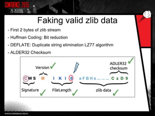 Faking valid zlib data
- First 2 bytes of zlib stream
- Huffman Coding: Bit reduction
- DEFLATE: Duplicate string elimination LZ77 algorithm
- ALDER32 Checksum
23
 