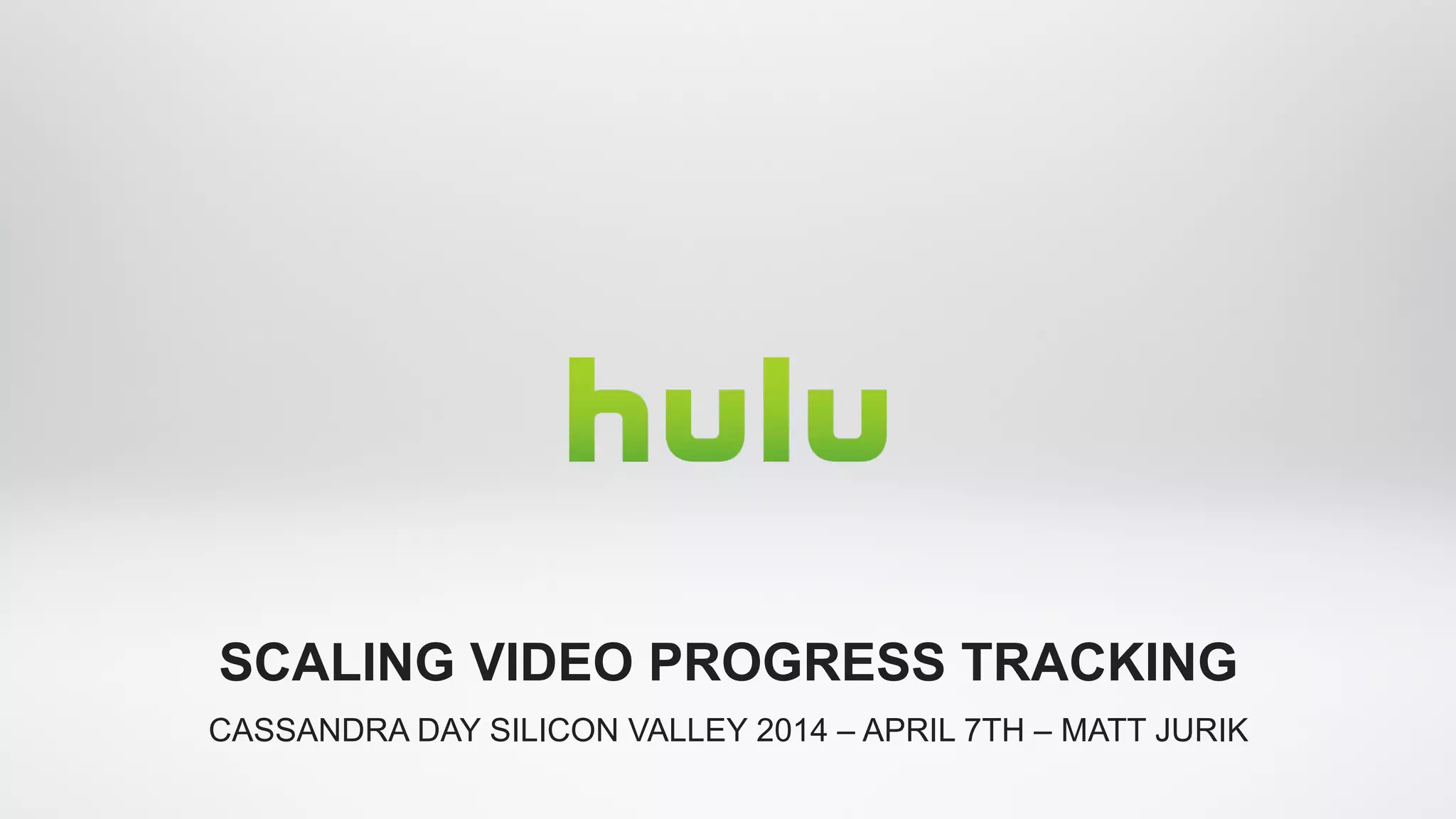 CASSANDRA DAY SILICON VALLEY 2014 – APRIL 7TH – MATT JURIK
SCALING VIDEO PROGRESS TRACKING
 