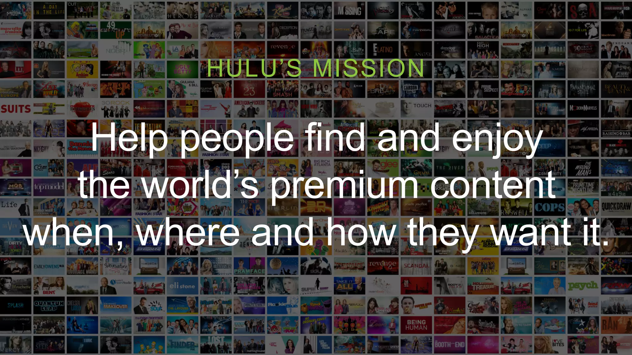 Help people find and enjoy
the world’s premium content
when, where and how they want it.
HULU’S MISSION
 