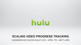 CASSANDRA DAY SILICON VALLEY 2014 – APRIL 7TH – MATT JURIK
SCALING VIDEO PROGRESS TRACKING
 