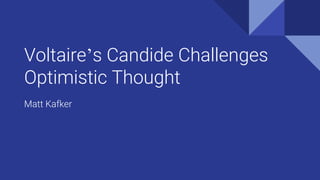 Voltaire’s Candide Challenges
Optimistic Thought
Matt Kafker
 