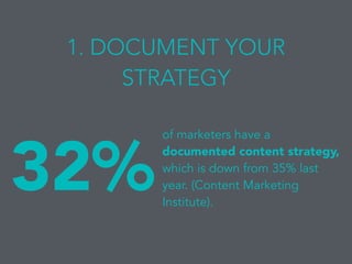 1. DOCUMENT YOUR
STRATEGY
32%
of marketers have a
documented content strategy,
which is down from 35% last
year. (Content Marketing
Institute).
 