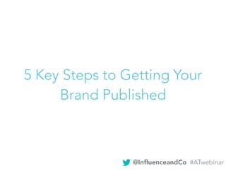 5 Key Steps to Getting Your
Brand Published
@InﬂuenceandCo #ATwebinar
 
