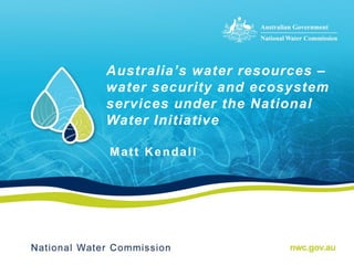 Australia’s water resources –
water security and ecosystem
services under the National
Water Initiative
Matt Kendall
 