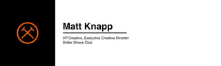 Matt Knapp
VP Creative, Executive Creative Director
Dollar Shave Club
 