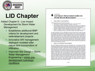 LID Chapter
Added Chapter 6 - Low Impact
Development for Storm Water
Management
 Establishes additional BMP
criteria for development and
redevelopment projects
 Innovative SW management
approach modeled after
nature and incorporation of
infiltration
 Improved Site Design + Storm
Water Management
Engineering = mimic pre-
development hydrologic
conditions
 
