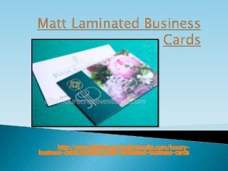 http://www.afterhourscreativestudio.com/luxury-
business-cards/printing/matt-laminated-business-cards
 