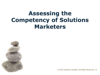 © 2013 Solutions Insights. All Rights Reserved. 13
Assessing the
Competency of Solutions
Marketers
 