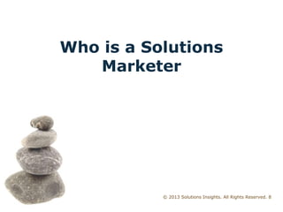 © 2013 Solutions Insights. All Rights Reserved. 8
Who is a Solutions
Marketer
 