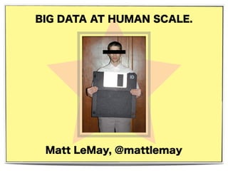 BIG DATA AT HUMAN SCALE.
Matt LeMay, @mattlemay
 