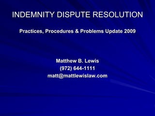 INDEMNITY DISPUTE RESOLUTION
Practices, Procedures & Problems Update 2009
Matthew B. Lewis
(972) 644-1111
matt@mattlewislaw.com
 