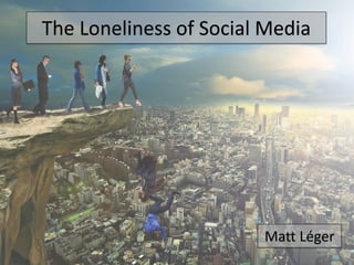 The Loneliness of Social Media
Matt Léger
 