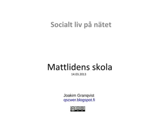Socialt liv på nätet




Mattlidens skola
        14.03.2013




    Joakim Granqvist
    qscwer.blogspot.fi
 