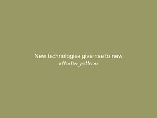 New technologies give rise to new
        attention patterns
 