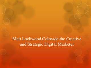 Matt Lockwood Colorado the Creative
and Strategic Digital Marketer
 