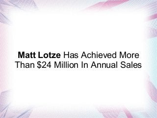 Matt Lotze Has Achieved More
Than $24 Million In Annual Sales
 