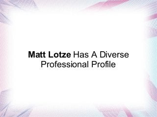 Matt Lotze Has A Diverse 
Professional Profile 
 