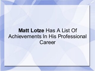 Matt Lotze Has A List Of 
Achievements In His Professional 
Career 
 