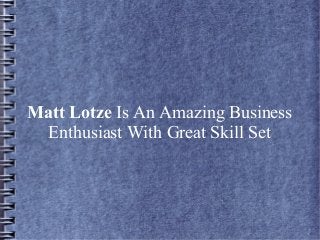 Matt Lotze Is An Amazing Business
Enthusiast With Great Skill Set
 