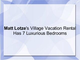 Matt Lotze's Village Vacation Rental
Has 7 Luxurious Bedrooms
 