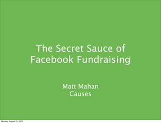 The Secret Sauce of
                          Facebook Fundraising

                                Matt Mahan
                                 Causes



Monday, August 22, 2011
 