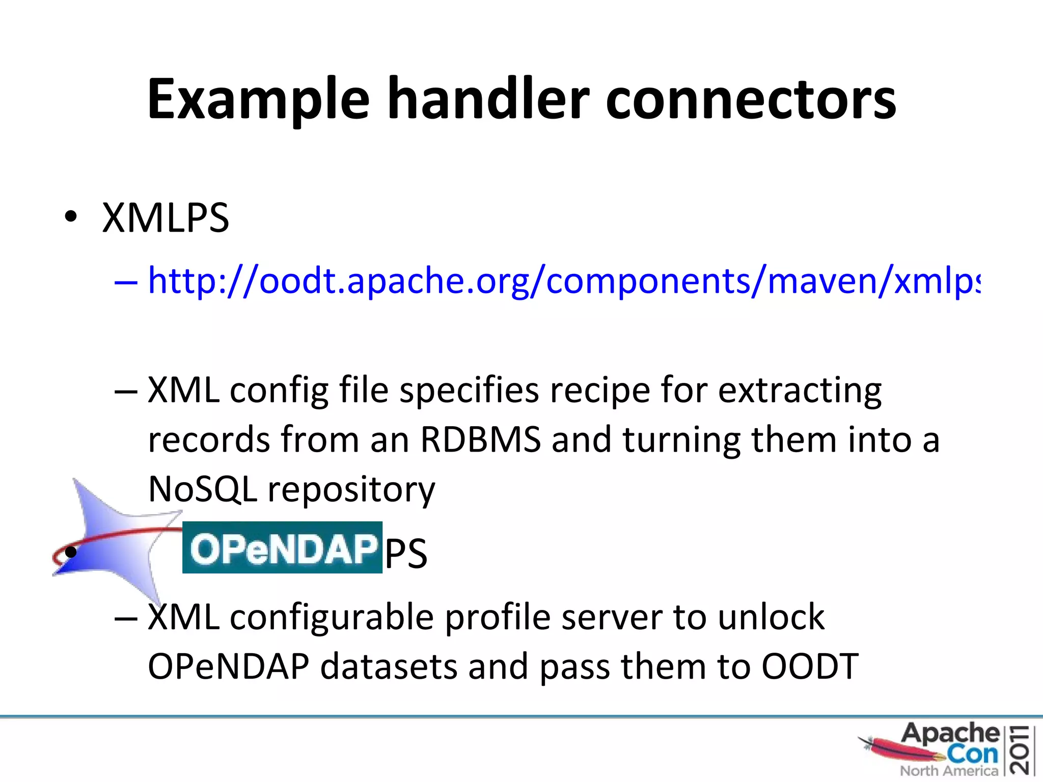 Example handler connectors XMLPS http://oodt.apache.org/components/maven/xmlps/   XML config file specifies recipe for extracting records from an RDBMS and turning them into a NoSQL repository PS XML configurable profile server to unlock OPeNDAP datasets and pass them to OODT  
