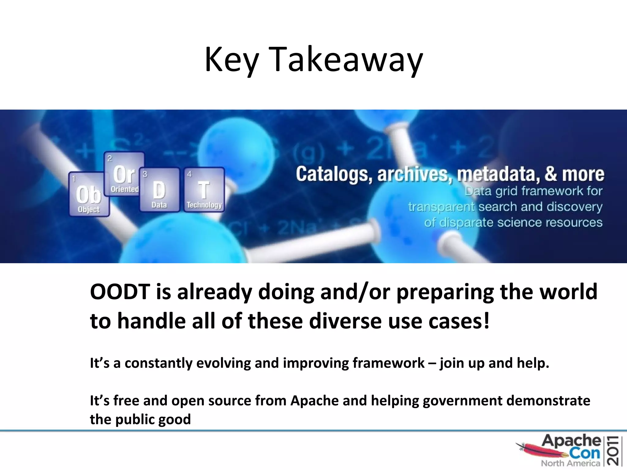 Key Takeaway OODT is already doing and/or preparing the world to handle all of these diverse use cases! It’s a constantly evolving and improving framework – join up and help. It’s free and open source from Apache and helping government demonstrate the public good 