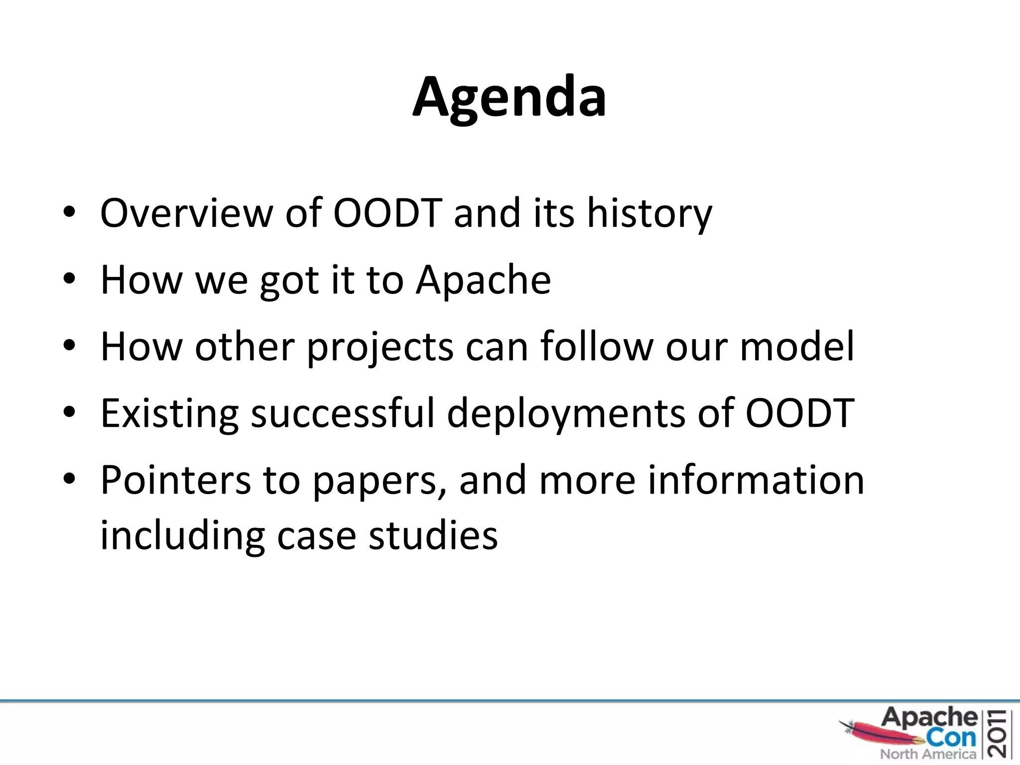 Agenda Overview of OODT and its history How we got it to Apache How other projects can follow our model Existing successful deployments of OODT Pointers to papers, and more information including case studies 