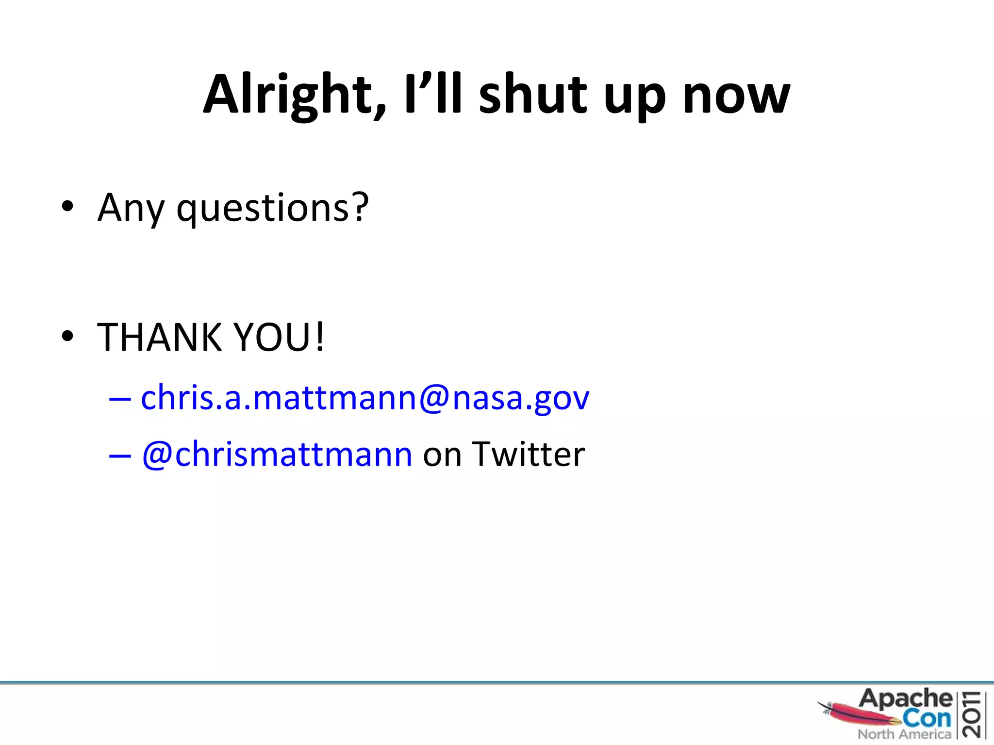 Alright, I ’ll shut up now Any questions? THANK YOU! [email_address]   @chrismattmann  on Twitter 