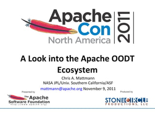 A Look into the Apache OODT Ecosystem Chris A. Mattmann NASA JPL/Univ. Southern California/ASF [email_address]  November 9, 2011 
