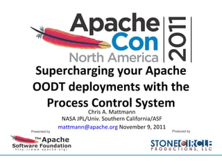 Supercharging your Apache OODT deployments with the Process Control System Chris A. Mattmann NASA JPL/Univ. Southern California/ASF [email_address]  November 9, 2011 