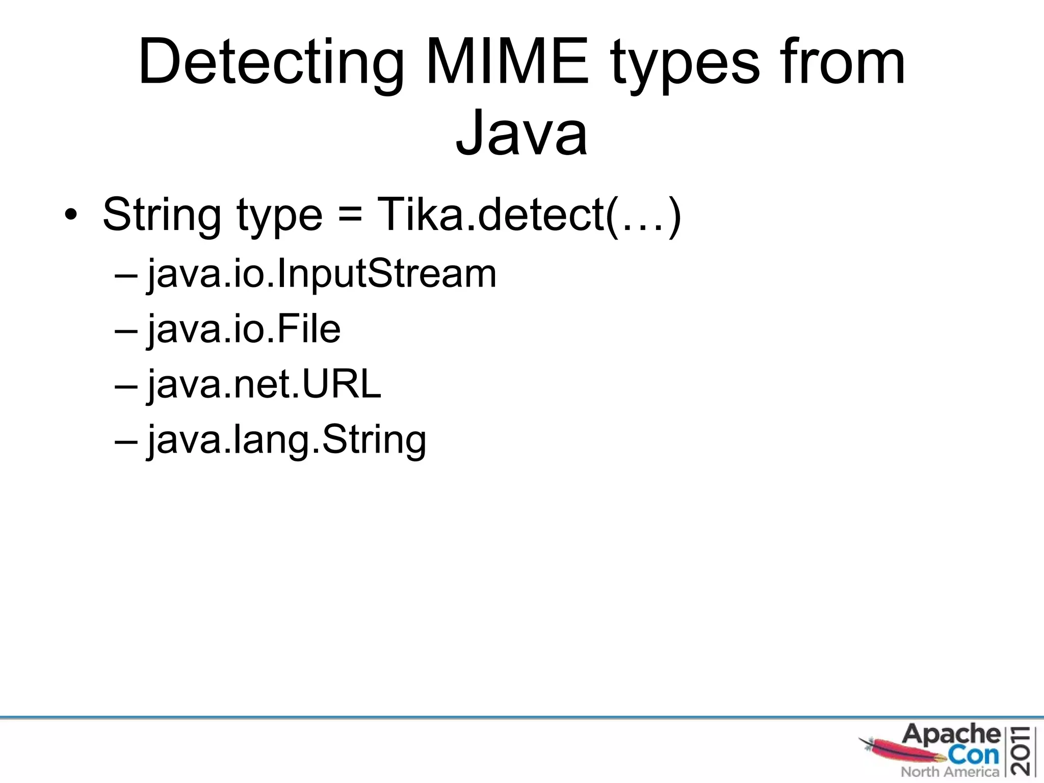 Detecting MIME types from Java String type = Tika.detect(…) java.io.InputStream java.io.File java.net.URL java.lang.String 